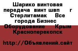 Шарико винтовая передача, винт швп  . (г.Стерлитамак) - Все города Бизнес » Оборудование   . Крым,Красноперекопск